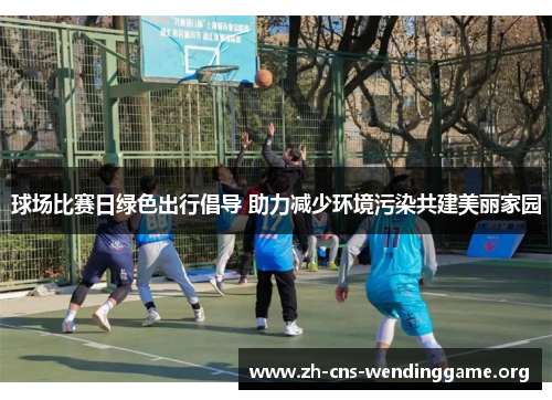 球场比赛日绿色出行倡导 助力减少环境污染共建美丽家园 球场比赛日绿色出行倡导 助力减少环境污染共建美丽家园