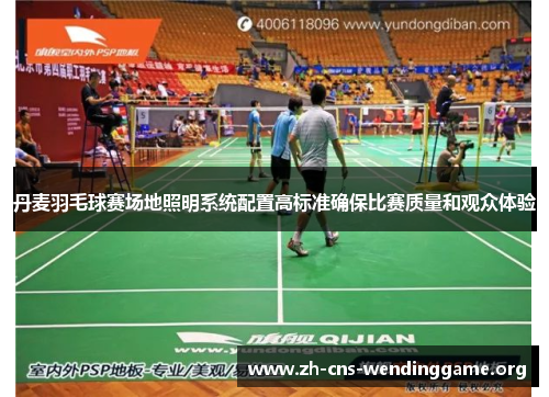 丹麦羽毛球赛场地照明系统配置高标准确保比赛质量和观众体验 丹麦羽毛球赛场地照明系统配置高标准确保比赛质量和观众体验