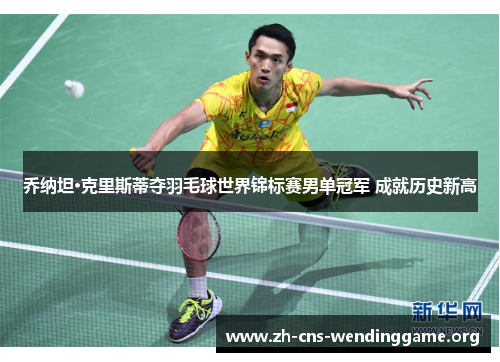 乔纳坦·克里斯蒂夺羽毛球世界锦标赛男单冠军 成就历史新高 乔纳坦·克里斯蒂夺羽毛球世界锦标赛男单冠军 成就历史新高