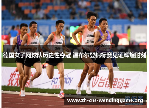 德国女子网球队历史性夺冠 温布尔登锦标赛见证辉煌时刻 德国女子网球队历史性夺冠 温布尔登锦标赛见证辉煌时刻