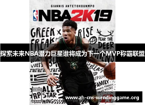 探索未来NBA潜力巨星谁将成为下一个MVP称霸联盟 探索未来NBA潜力巨星谁将成为下一个MVP称霸联盟