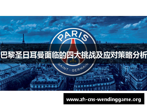 巴黎圣日耳曼面临的四大挑战及应对策略分析 巴黎圣日耳曼面临的四大挑战及应对策略分析