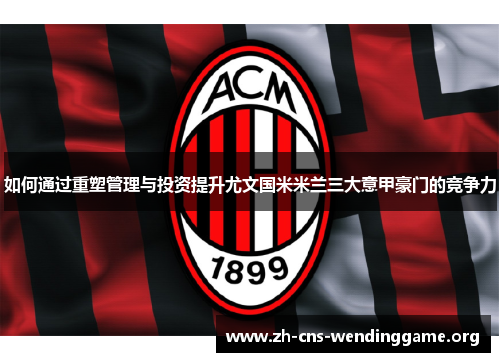 如何通过重塑管理与投资提升尤文国米米兰三大意甲豪门的竞争力