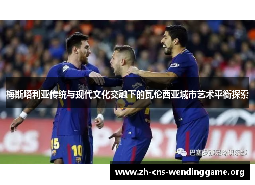 梅斯塔利亚传统与现代文化交融下的瓦伦西亚城市艺术平衡探索 梅斯塔利亚传统与现代文化交融下的瓦伦西亚城市艺术平衡探索