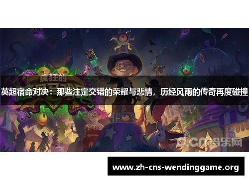 英超宿命对决:那些注定交错的荣耀与悲情,历经风雨的传奇再度碰撞 英超宿命对决:那些注定交错的荣耀与悲情,历经风雨的传奇再度碰撞