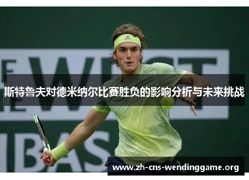 斯特鲁夫对德米纳尔比赛胜负的影响分析与未来挑战 斯特鲁夫对德米纳尔比赛胜负的影响分析与未来挑战