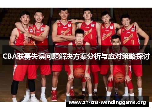 CBA联赛失误问题解决方案分析与应对策略探讨 CBA联赛失误问题解决方案分析与应对策略探讨