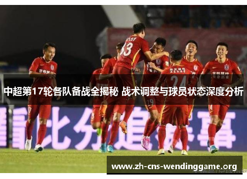 中超第17轮各队备战全揭秘 战术调整与球员状态深度分析