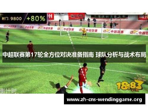 中超联赛第17轮全方位对决准备指南 球队分析与战术布局 中超联赛第17轮全方位对决准备指南 球队分析与战术布局