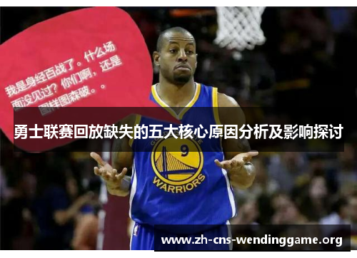 勇士联赛回放缺失的五大核心原因分析及影响探讨 勇士联赛回放缺失的五大核心原因分析及影响探讨
