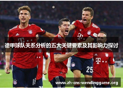 德甲球队关系分析的五大关键要素及其影响力探讨 德甲球队关系分析的五大关键要素及其影响力探讨