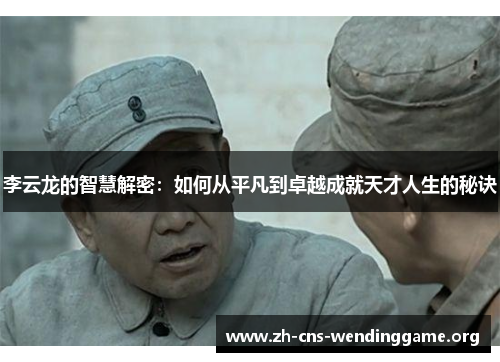 李云龙的智慧解密:如何从平凡到卓越成就天才人生的秘诀 李云龙的智慧解密:如何从平凡到卓越成就天才人生的秘诀