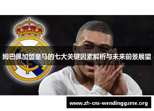 姆巴佩加盟皇马的七大关键因素解析与未来前景展望 姆巴佩加盟皇马的七大关键因素解析与未来前景展望