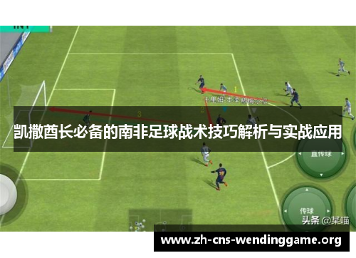 凯撒酋长必备的南非足球战术技巧解析与实战应用 凯撒酋长必备的南非足球战术技巧解析与实战应用
