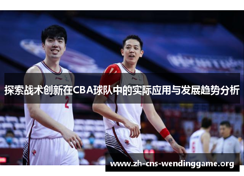 探索战术创新在CBA球队中的实际应用与发展趋势分析 探索战术创新在CBA球队中的实际应用与发展趋势分析
