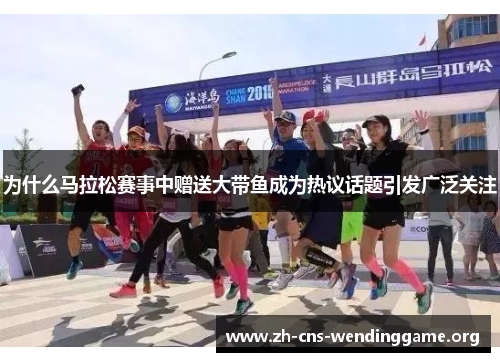 为什么马拉松赛事中赠送大带鱼成为热议话题引发广泛关注 为什么马拉松赛事中赠送大带鱼成为热议话题引发广泛关注