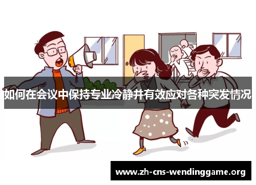 如何在会议中保持专业冷静并有效应对各种突发情况 如何在会议中保持专业冷静并有效应对各种突发情况
