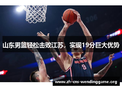 山东男篮轻松击败江苏,实现19分巨大优势 山东男篮轻松击败江苏,实现19分巨大优势