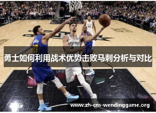 勇士如何利用战术优势击败马刺分析与对比 勇士如何利用战术优势击败马刺分析与对比