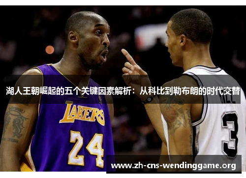 湖人王朝崛起的五个关键因素解析：从科比到勒布朗的时代交替