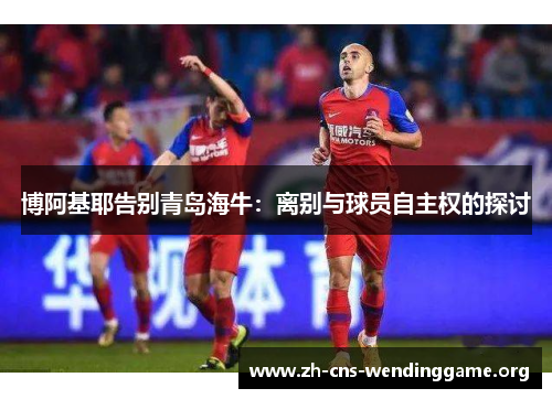 博阿基耶告别青岛海牛：离别与球员自主权的探讨