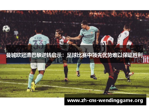 曼城欧冠遭巴黎逆转启示：足球比赛中领先优势难以保证胜利