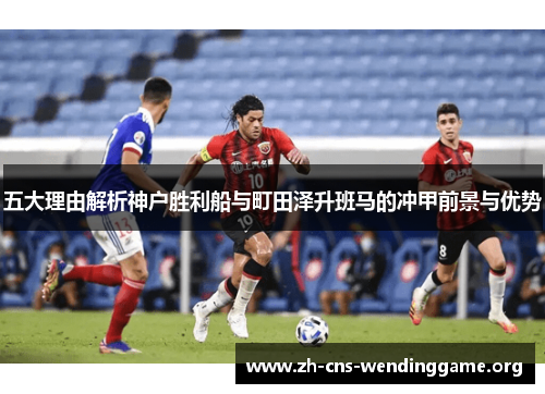 五大理由解析神户胜利船与町田泽升班马的冲甲前景与优势