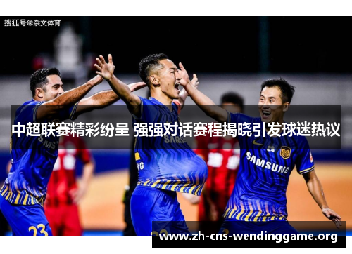 中超联赛精彩纷呈 强强对话赛程揭晓引发球迷热议 中超联赛精彩纷呈 强强对话赛程揭晓引发球迷热议