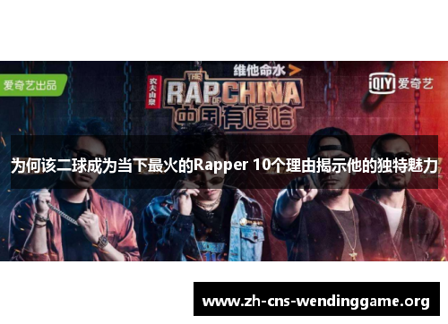 为何该二球成为当下最火的Rapper 10个理由揭示他的独特魅力 为何该二球成为当下最火的Rapper 10个理由揭示他的独特魅力