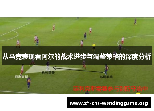 从马竞表现看阿尔的战术进步与调整策略的深度分析 从马竞表现看阿尔的战术进步与调整策略的深度分析