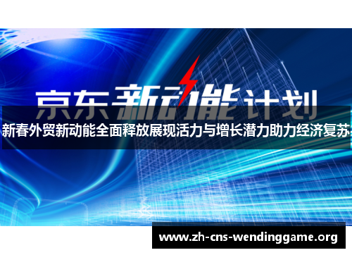 新春外贸新动能全面释放展现活力与增长潜力助力经济复苏 新春外贸新动能全面释放展现活力与增长潜力助力经济复苏