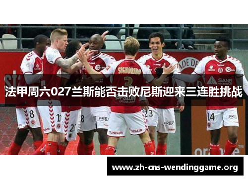 法甲周六027兰斯能否击败尼斯迎来三连胜挑战 法甲周六027兰斯能否击败尼斯迎来三连胜挑战