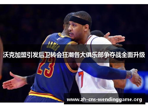 沃克加盟引发后卫转会狂潮各大俱乐部争夺战全面升级 沃克加盟引发后卫转会狂潮各大俱乐部争夺战全面升级