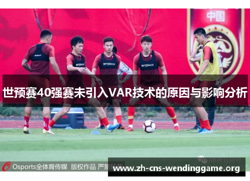 世预赛40强赛未引入VAR技术的原因与影响分析 世预赛40强赛未引入VAR技术的原因与影响分析