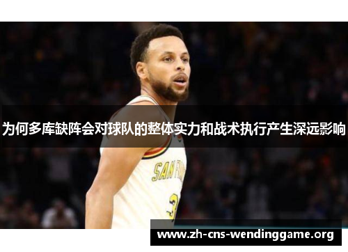 为何多库缺阵会对球队的整体实力和战术执行产生深远影响 为何多库缺阵会对球队的整体实力和战术执行产生深远影响