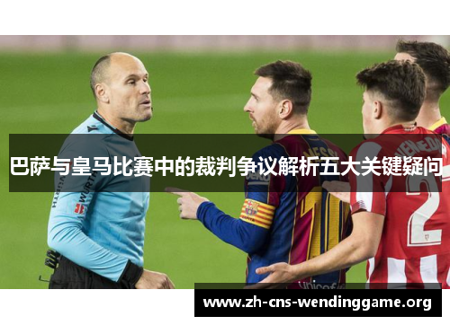 巴萨与皇马比赛中的裁判争议解析五大关键疑问 巴萨与皇马比赛中的裁判争议解析五大关键疑问