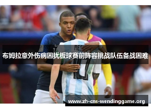 布姆拉意外伤病困扰板球赛前阵容挑战队伍备战困难 布姆拉意外伤病困扰板球赛前阵容挑战队伍备战困难