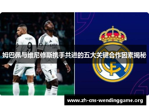 姆巴佩与维尼修斯携手共进的五大关键合作因素揭秘