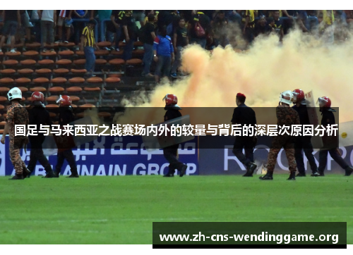 国足与马来西亚之战赛场内外的较量与背后的深层次原因分析 国足与马来西亚之战赛场内外的较量与背后的深层次原因分析