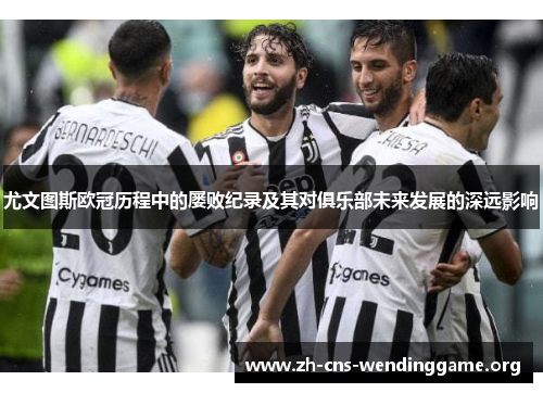 尤文图斯欧冠历程中的屡败纪录及其对俱乐部未来发展的深远影响