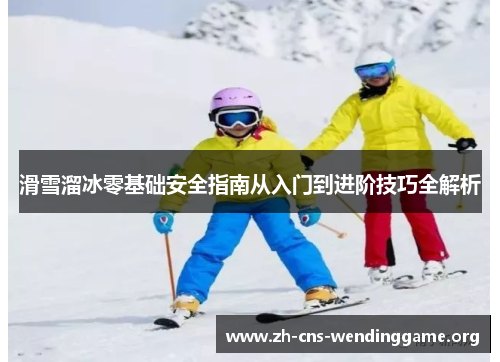 滑雪溜冰零基础安全指南从入门到进阶技巧全解析