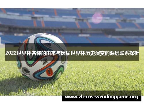 2022世界杯名称的由来与历届世界杯历史演变的深层联系探析 2022世界杯名称的由来与历届世界杯历史演变的深层联系探析