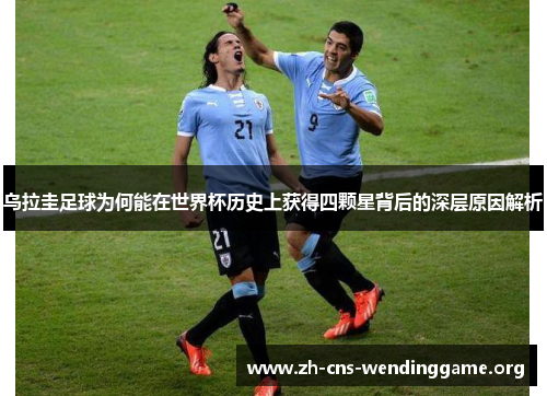 乌拉圭足球为何能在世界杯历史上获得四颗星背后的深层原因解析