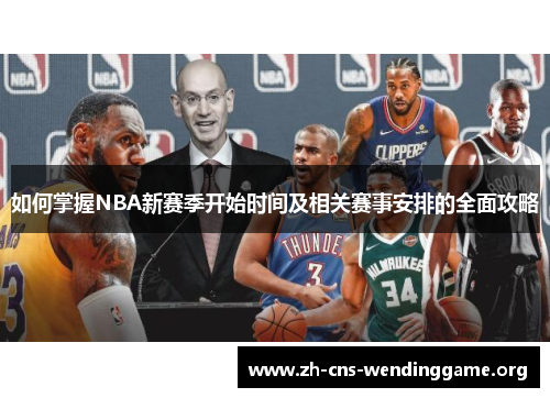如何掌握NBA新赛季开始时间及相关赛事安排的全面攻略 如何掌握NBA新赛季开始时间及相关赛事安排的全面攻略
