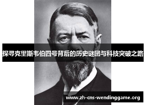 探寻克里斯韦伯四号背后的历史谜团与科技突破之路 探寻克里斯韦伯四号背后的历史谜团与科技突破之路