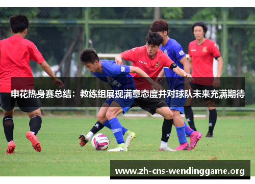 申花热身赛总结:教练组展现满意态度并对球队未来充满期待 申花热身赛总结:教练组展现满意态度并对球队未来充满期待