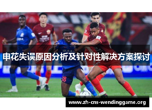 申花失误原因分析及针对性解决方案探讨 申花失误原因分析及针对性解决方案探讨