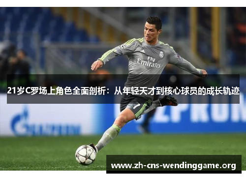 21岁C罗场上角色全面剖析:从年轻天才到核心球员的成长轨迹 21岁C罗场上角色全面剖析:从年轻天才到核心球员的成长轨迹