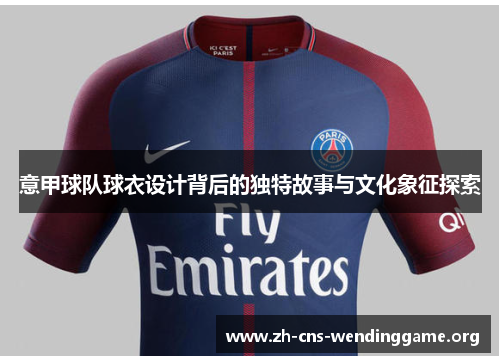 意甲球队球衣设计背后的独特故事与文化象征探索 意甲球队球衣设计背后的独特故事与文化象征探索