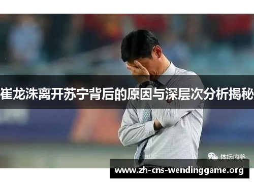 崔龙洙离开苏宁背后的原因与深层次分析揭秘 崔龙洙离开苏宁背后的原因与深层次分析揭秘